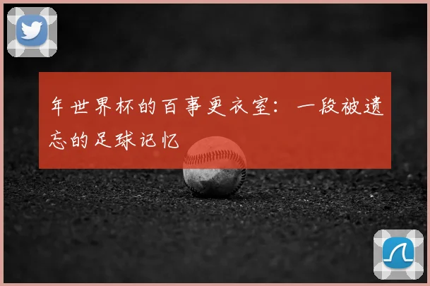 年世界杯的百事更衣室：一段被遗忘的足球记忆