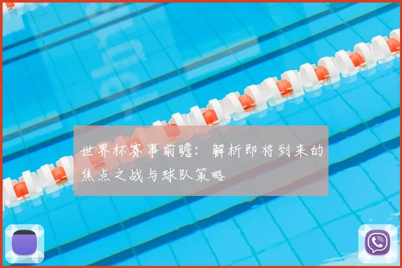 世界杯赛事前瞻：解析即将到来的焦点之战与球队策略