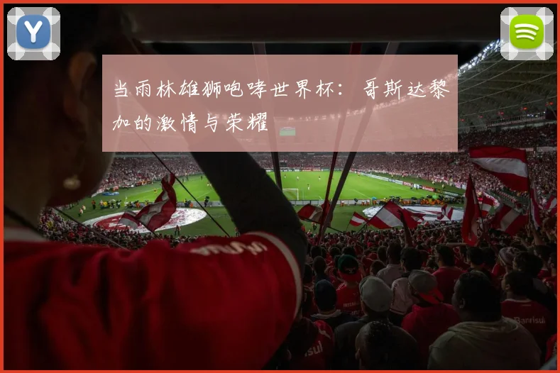 当雨林雄狮咆哮世界杯:哥斯达黎加的激情与荣耀