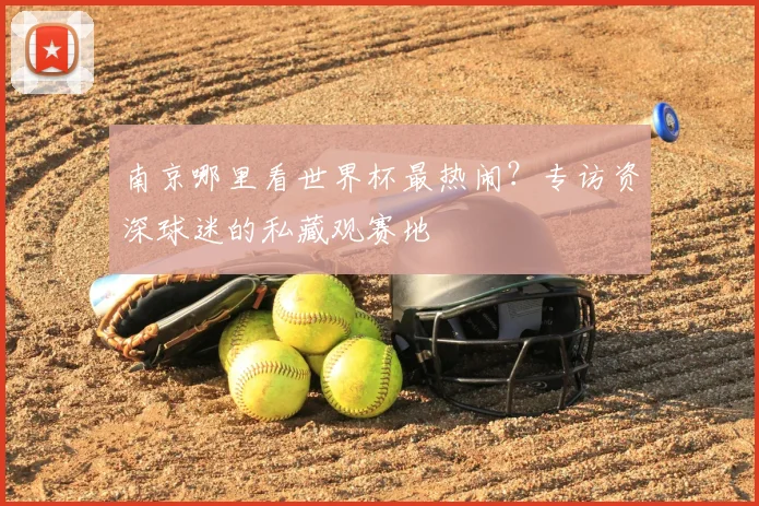 南京哪里看世界杯最热闹？专访资深球迷的私藏观赛地