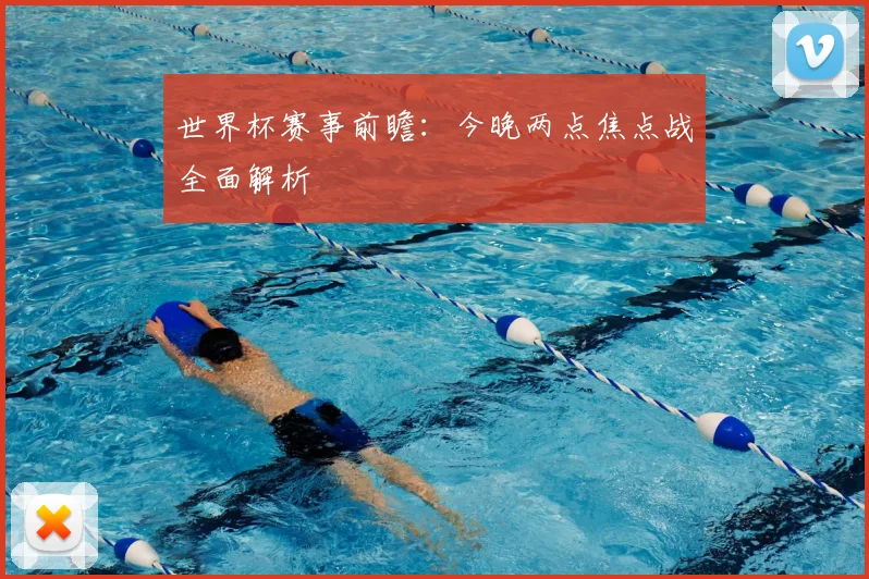 世界杯赛事前瞻：今晚两点焦点战全面解析