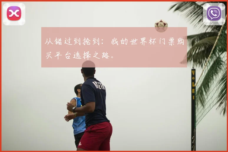 从错过到抢到：我的世界杯门票购买平台选择之路。