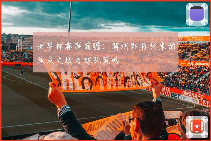 世界杯赛事前瞻：解析即将到来的焦点之战与球队策略