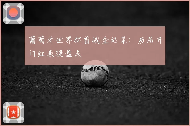 葡萄牙世界杯首战全记录:历届开门红表现盘点