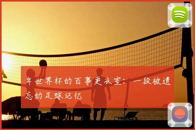 年世界杯的百事更衣室:一段被遗忘的足球记忆