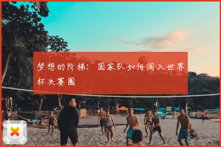 梦想的阶梯:国家队如何闯入世界杯决赛圈
