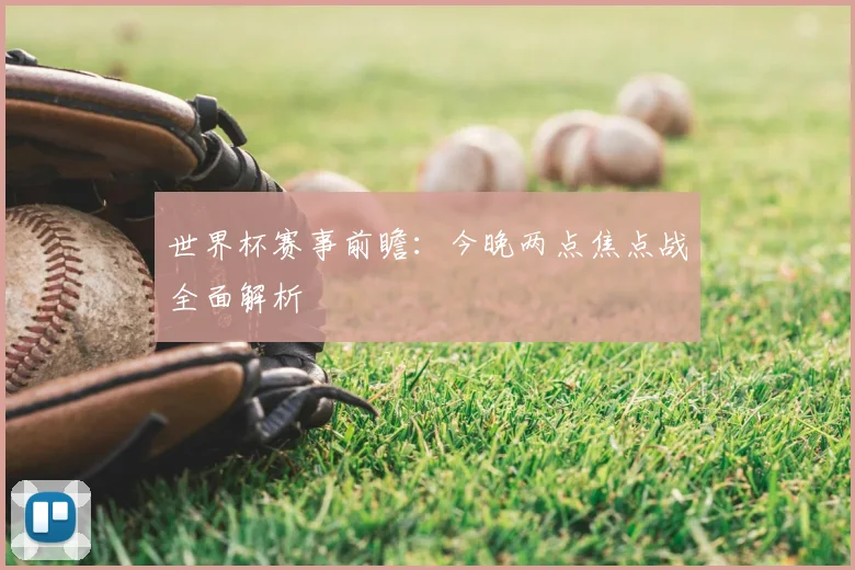 世界杯赛事前瞻：今晚两点焦点战全面解析