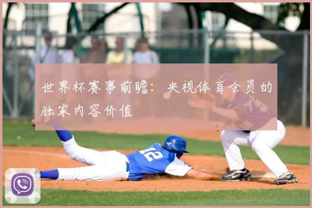 世界杯赛事前瞻：央视体育会员的独家内容价值