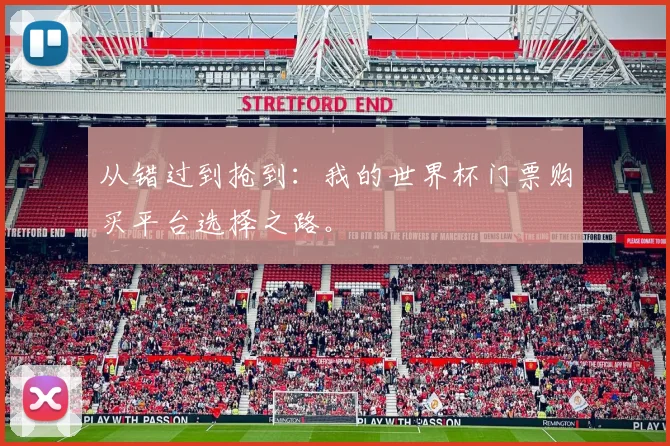 从错过到抢到：我的世界杯门票购买平台选择之路。
