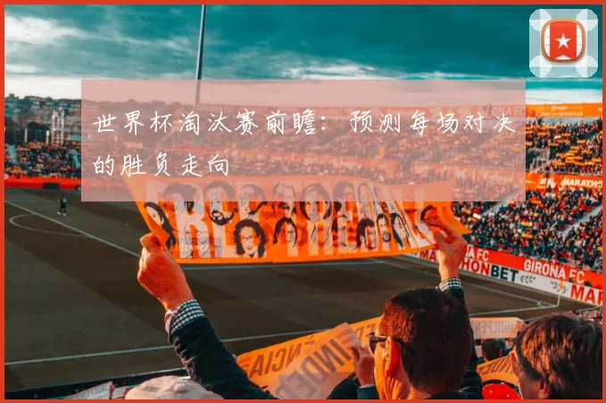 世界杯淘汰赛前瞻:预测每场对决的胜负走向
