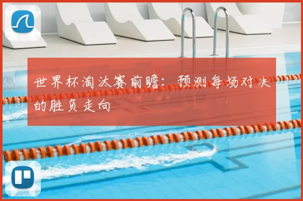 世界杯淘汰赛前瞻：预测每场对决的胜负走向