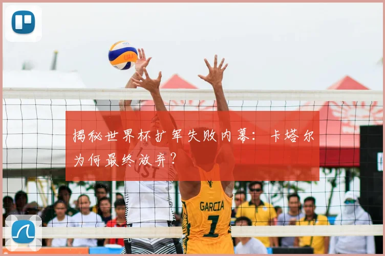 揭秘世界杯扩军失败内幕：卡塔尔为何最终放弃？