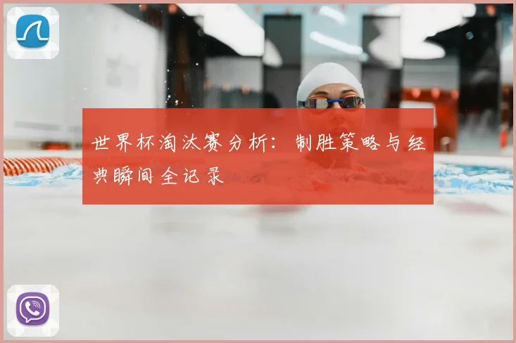 世界杯淘汰赛分析：制胜策略与经典瞬间全记录