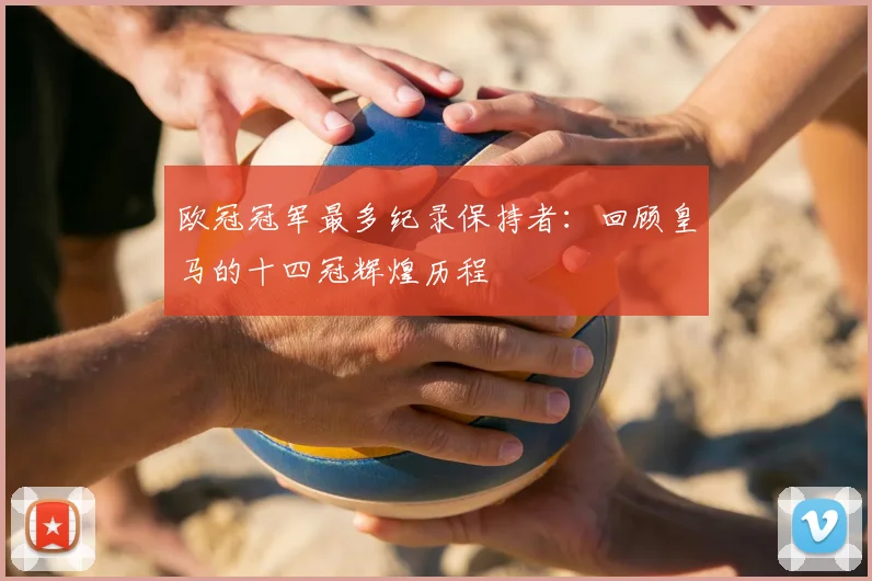 欧冠冠军最多纪录保持者：回顾皇马的十四冠辉煌历程