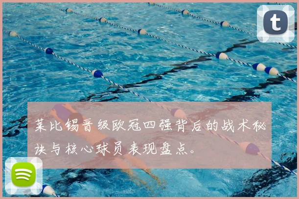 莱比锡晋级欧冠四强背后的战术秘诀与核心球员表现盘点。