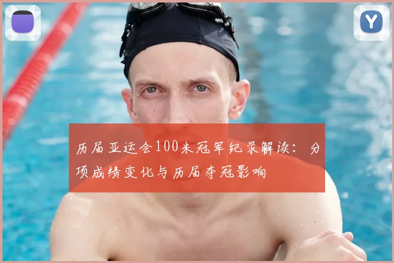历届亚运会100米冠军纪录解读：分项成绩变化与历届夺冠影响