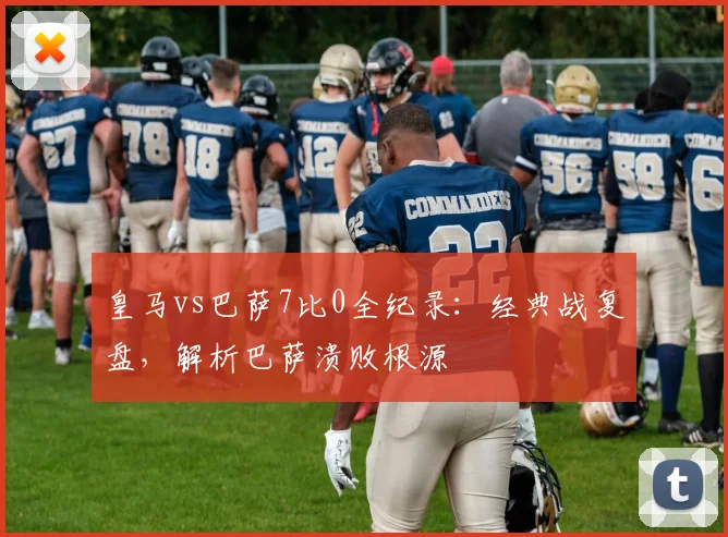 皇马vs巴萨7比0全纪录：经典战复盘，解析巴萨溃败根源