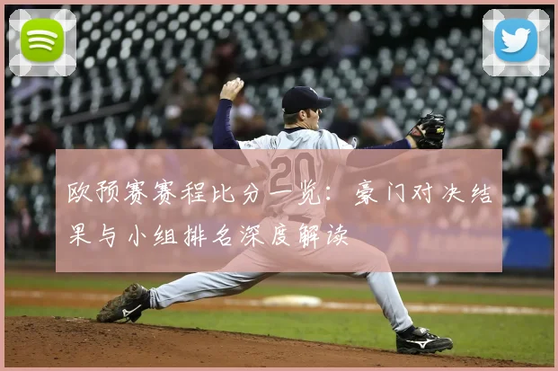 欧预赛赛程比分一览：豪门对决结果与小组排名深度解读