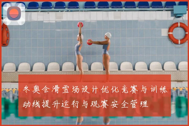 冬奥会滑雪场设计优化竞赛与训练动线提升运行与观赛安全管理