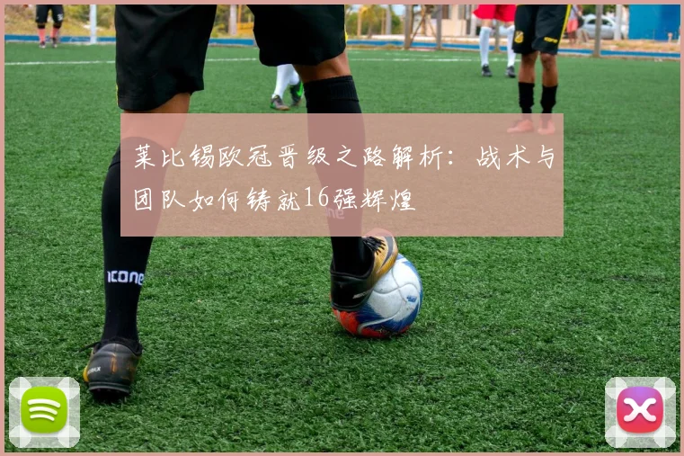 莱比锡欧冠晋级之路解析：战术与团队如何铸就16强辉煌