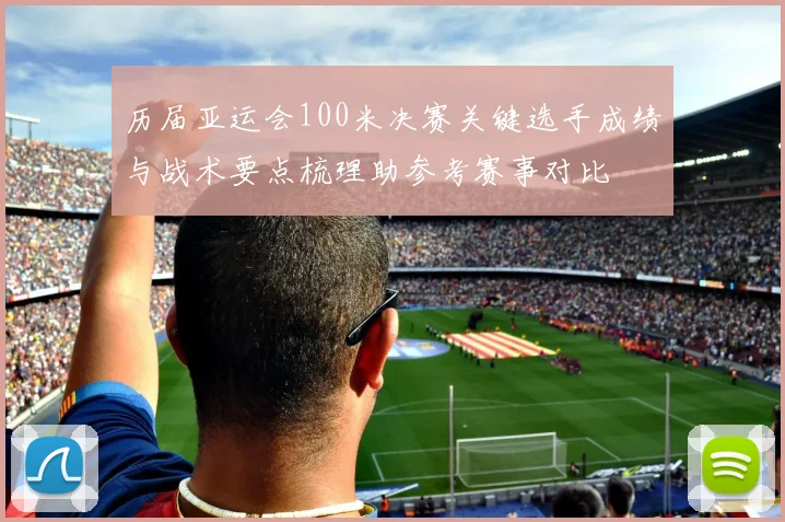 历届亚运会100米决赛关键选手成绩与战术要点梳理助参考赛事对比